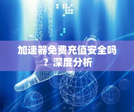 加速器免费充值安全吗？深度分析