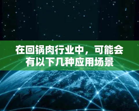 在回锅肉行业中，可能会有以下几种应用场景