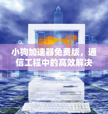 小狗加速器免费版，通信工程中的高效解决方案