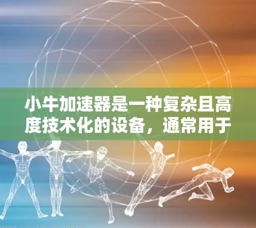 小牛加速器是一种复杂且高度技术化的设备，通常用于粒子物理实验，涉及高能电子的加速和研究。由于其技术复杂性、高成本和严格的安全管制，免费获取小牛加速器几乎是不可能的。以下是对此问题的详细分析和建议