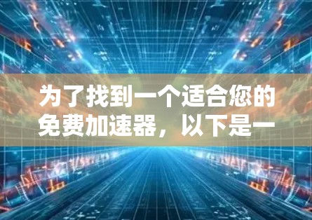 为了找到一个适合您的免费加速器，以下是一些建议和选择