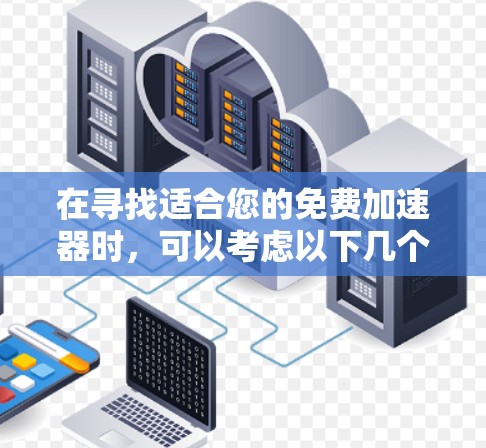 在寻找适合您的免费加速器时，可以考虑以下几个关键因素，并根据您的需求和使用习惯进行选择