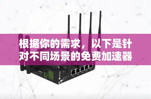 根据你的需求，以下是针对不同场景的免费加速器推荐