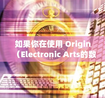 如果你在使用 Origin（Electronic Arts的数字发行平台）下载游戏或其他内容时希望加速下载速度，以下是一些可能的解决方案和建议
