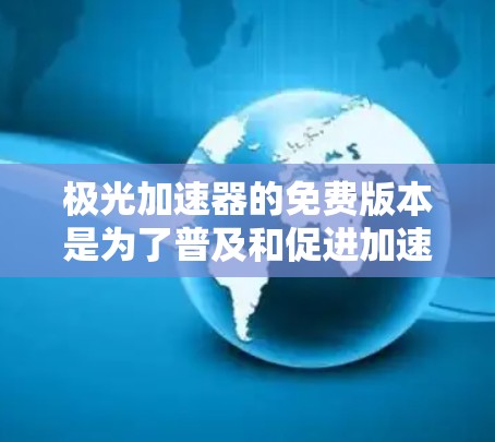 极光加速器的免费版本是为了普及和促进加速器技术的发展而提供的教育和研究工具。以下是关于极光加速器免费版本的详细分析