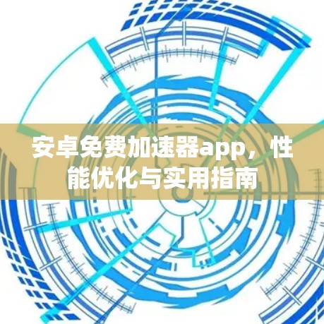 安卓免费加速器app，性能优化与实用指南
