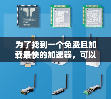 为了找到一个免费且加载最快的加速器，可以按照以下步骤进行