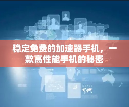 稳定免费的加速器手机,一款高性能手机的秘密