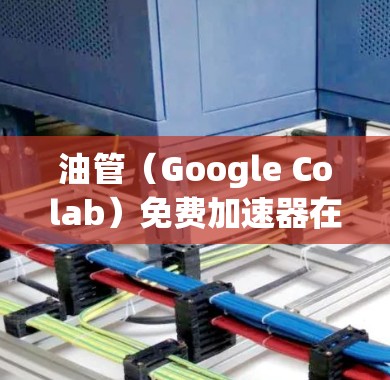 油管（Google Colab）免费加速器在许多情况下确实非常实用，特别是对于需要快速上手和快速 prototyping 的项目。以下是一些关于油管免费加速器的优点和可能的限制
