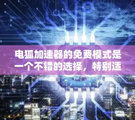 电狐加速器的免费模式是一个不错的选择，特别适合预算有限的用户。以下是对电狐加速器免费模式的详细分析，帮助您做出明智的决定