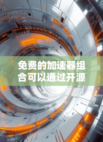 免费的加速器组合可以通过开源工具和框架来实现高效的计算。以下是一些常用的免费加速器和组合工具