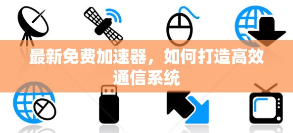 最新免费加速器,如何打造高效通信系统