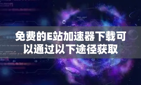免费的E站加速器下载可以通过以下途径获取