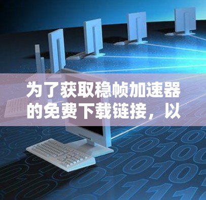 为了获取稳帧加速器的免费下载链接,以下是逐步指南