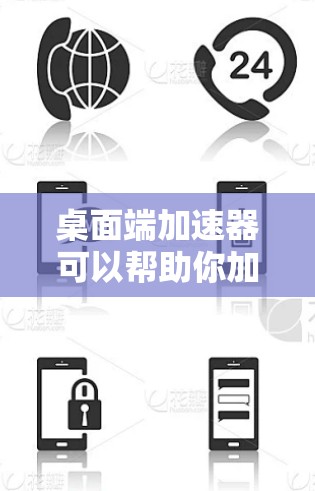 桌面端加速器可以帮助你加快网络速度，尤其是在下载文件时。如果你想要免费下载加速器，可以考虑以下几种工具