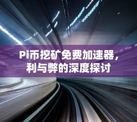 Pi币挖矿免费加速器，利与弊的深度探讨