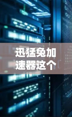 迅猛兔加速器这个名称可能指的是一个用于加速特定任务的工具或软件，但具体的功能和用途需要根据上下文来确定。以下是一些可能的解释和建议