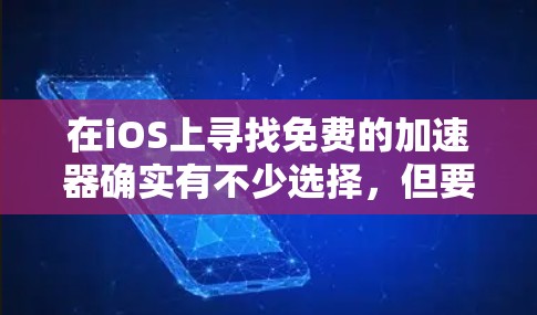 在iOS上寻找免费的加速器确实有不少选择，但要确保这些应用程序的质量和安全性。以下是一些经过验证的推荐