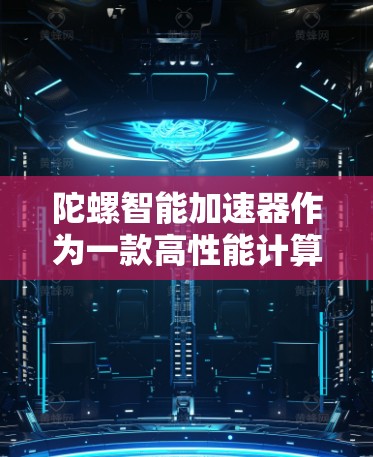陀螺智能加速器作为一款高性能计算工具,通常不提供免费的商业版本。但是,陀螺可能会提供一些免费的试用版或社区支持的版本,或者开放其源代码供开发者自行使用。以下是一些可能的途径