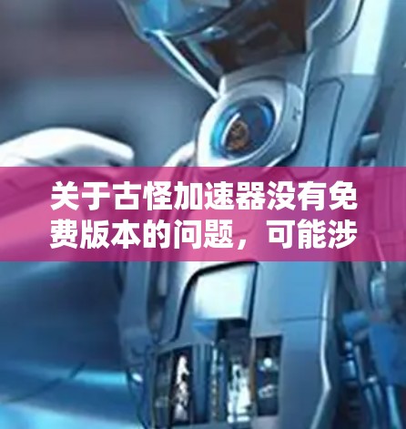 关于古怪加速器没有免费版本的问题,可能涉及以下几方面原因