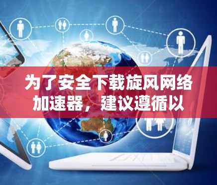 为了安全下载旋风网络加速器，建议遵循以下步骤