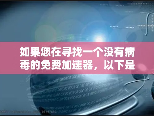 如果您在寻找一个没有病毒的免费加速器，以下是一些可能的建议