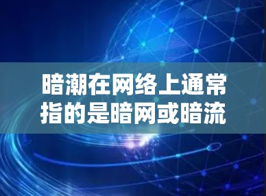 暗潮在网络上通常指的是暗网或暗流,具体含义可能因语境而异。如果你是指网络加速器或工具,那么暗潮可能指某些不明确的网络资源或工具。然而,建议谨慎使用任何未知或不明来源的网络工具,以防安全风险