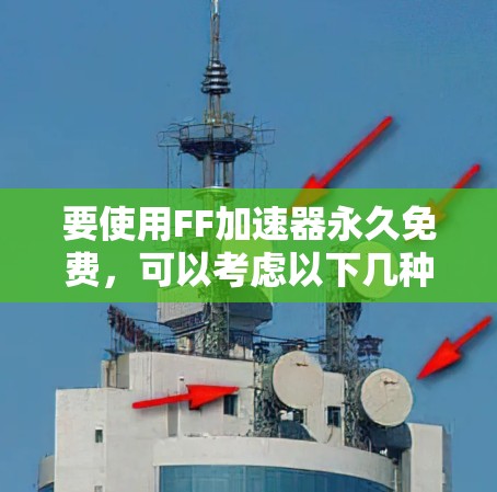 要使用FF加速器永久免费，可以考虑以下几种方法