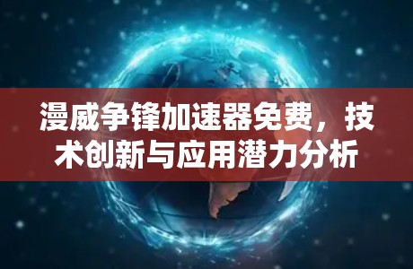 漫威争锋加速器免费,技术创新与应用潜力分析