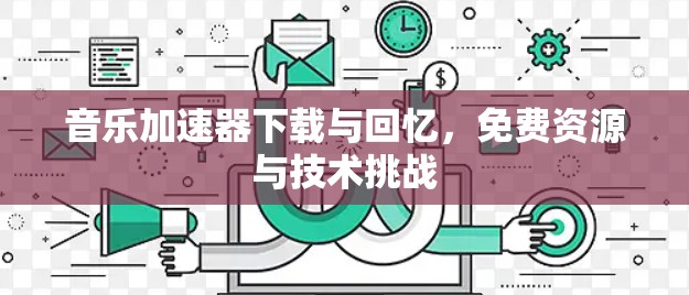 音乐加速器下载与回忆，免费资源与技术挑战