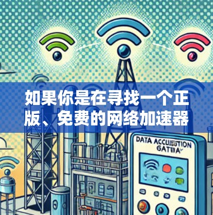 如果你是在寻找一个正版、免费的网络加速器,以下是一些常见的工具和方法,可能对你有帮助
