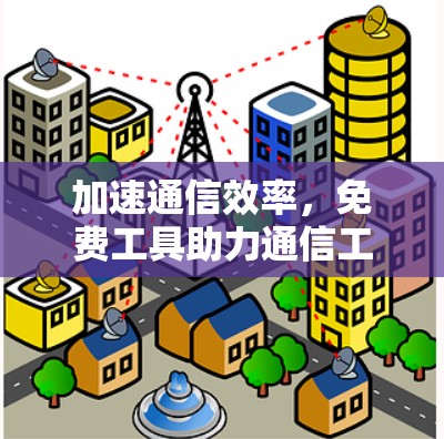 加速通信效率,免费工具助力通信工程