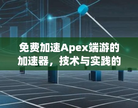 免费加速Apex端游的加速器,技术与实践的全解析