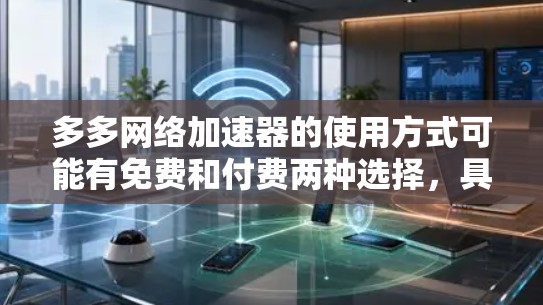 多多网络加速器的使用方式可能有免费和付费两种选择，具体取决于用户的需求和使用场景。以下是一些常见的情况