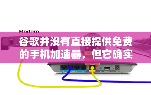 谷歌并没有直接提供免费的手机加速器,但它确实有几个相关的服务和产品可以帮助你优化手机性能或节省数据