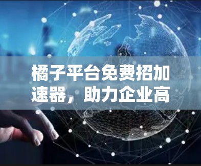 橘子平台免费招加速器,助力企业高效云计算