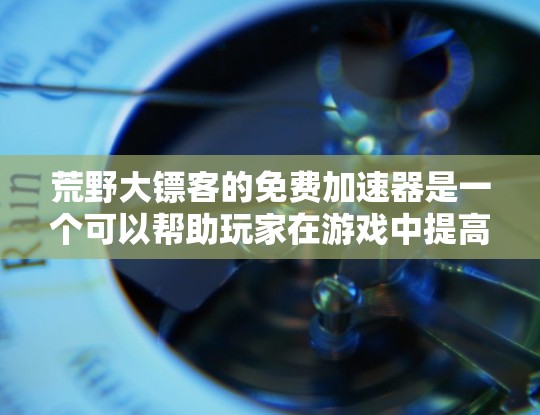 荒野大镖客的免费加速器是一个可以帮助玩家在游戏中提高效率和速度的工具,它允许玩家更快地完成任务、穿越地图并击败敌人。以下是对这一工具的详细分析和使用建议