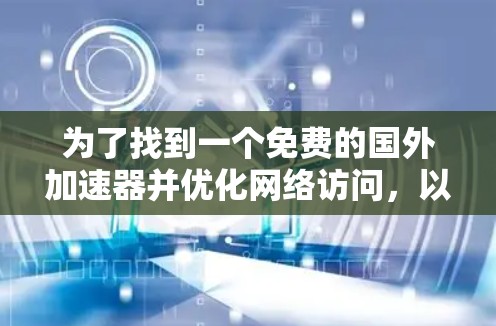 为了找到一个免费的国外加速器并优化网络访问,以下是一些经过考量的步骤和建议