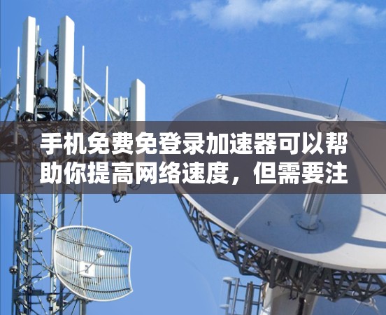 手机免费免登录加速器可以帮助你提高网络速度,但需要注意隐私和网络环境。以下是一些推荐的免费加速器