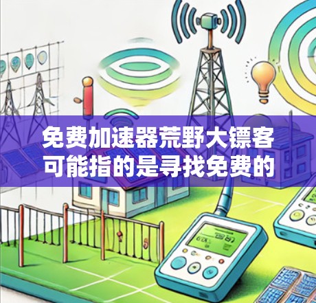 免费加速器荒野大镖客可能指的是寻找免费的网络加速工具来优化荒野大镖客游戏的性能。以下是一些可能的解决方案