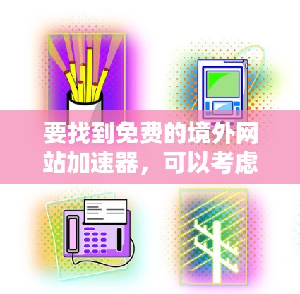 要找到免费的境外网站加速器，可以考虑以下几种工具
