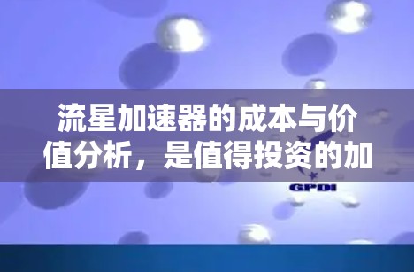 流星加速器的成本与价值分析,是值得投资的加速解决方案吗?