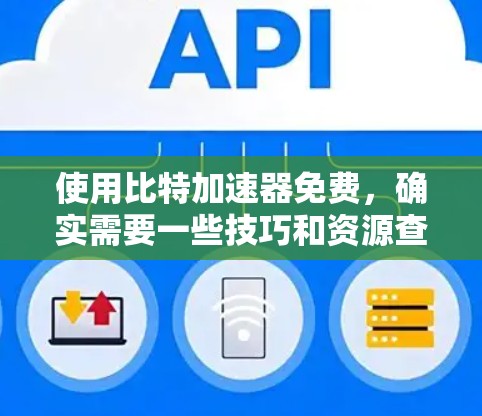 使用比特加速器免费，确实需要一些技巧和资源查找。以下是几种可行的方法