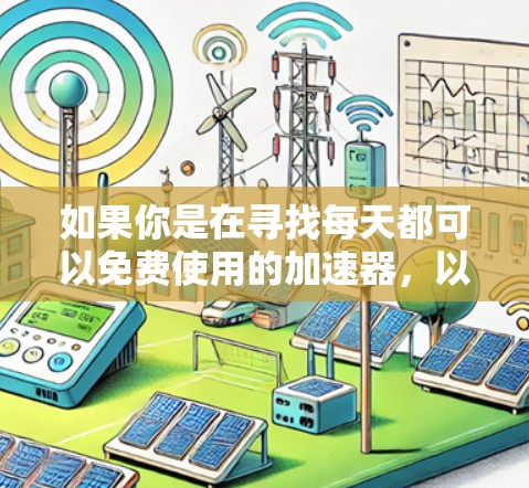 如果你是在寻找每天都可以免费使用的加速器，以下是一些常用的工具和服务，适合帮助你加速网络访问或访问受限的网站
