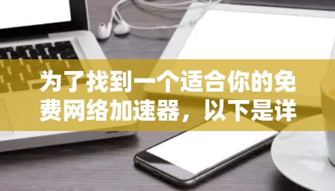 为了找到一个适合你的免费网络加速器,以下是详细的步骤和建议