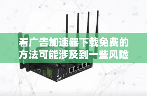 看广告加速器下载免费的方法可能涉及到一些风险和不安全的操作。下载未经验证的软件可能会导致你的设备感染恶意软件或其他安全问题。因此,以下是一些注意事项和建议,帮助你更安全地处理这个问题