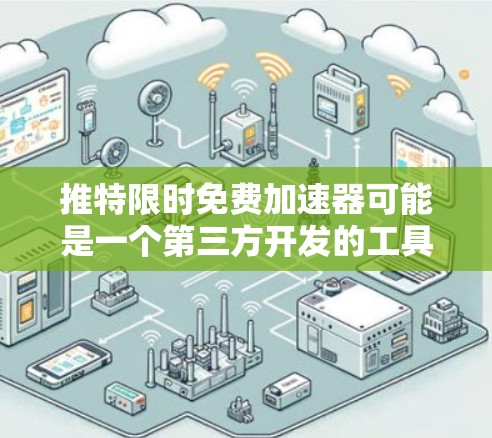 推特限时免费加速器可能是一个第三方开发的工具，旨在加速推特网页的加载速度。以下是对该工具的详细分析和建议