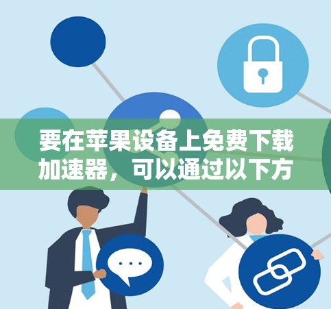 要在苹果设备上免费下载加速器，可以通过以下方式