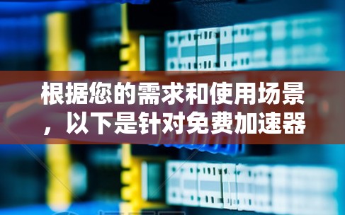 根据您的需求和使用场景，以下是针对免费加速器的推荐