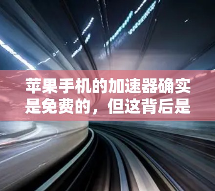 苹果手机的加速器确实是免费的，但这背后是苹果在硬件和软件上的深度优化。以下是对这一现象的详细分析